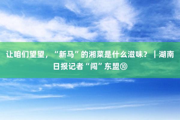 让咱们望望，“新马”的湘菜是什么滋味？｜湖南日报记者“闯”东盟⑩