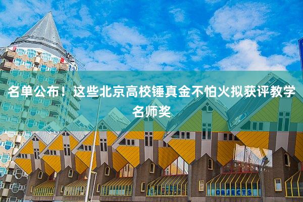 名单公布！这些北京高校锤真金不怕火拟获评教学名师奖
