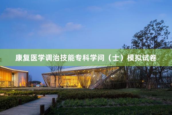 康复医学调治技能专科学问（士）模拟试卷