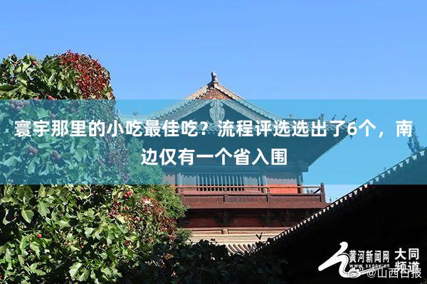寰宇那里的小吃最佳吃？流程评选选出了6个，南边仅有一个省入围