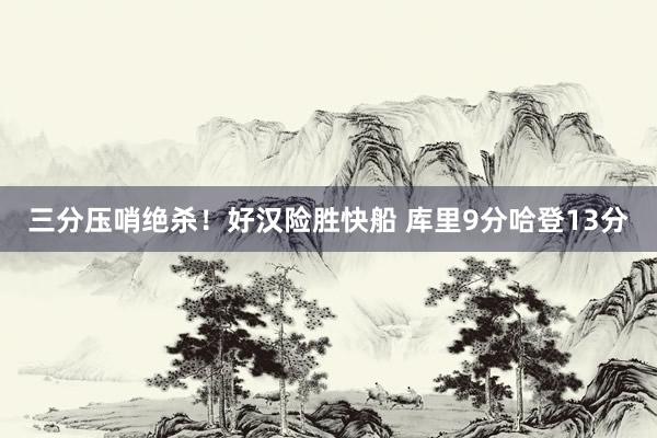 三分压哨绝杀！好汉险胜快船 库里9分哈登13分