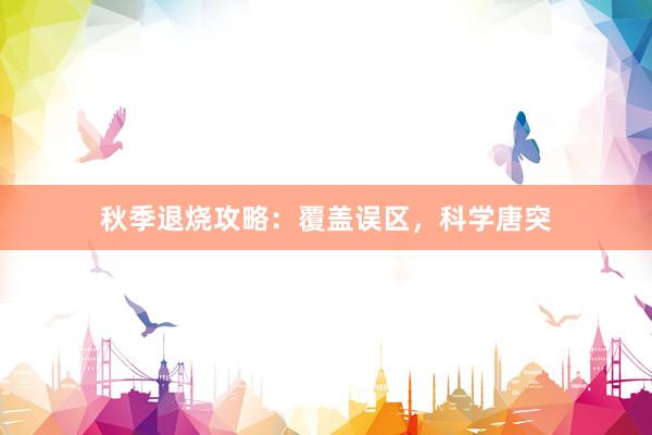 秋季退烧攻略：覆盖误区，科学唐突