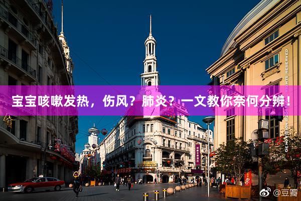 宝宝咳嗽发热，伤风？肺炎？一文教你奈何分辨！