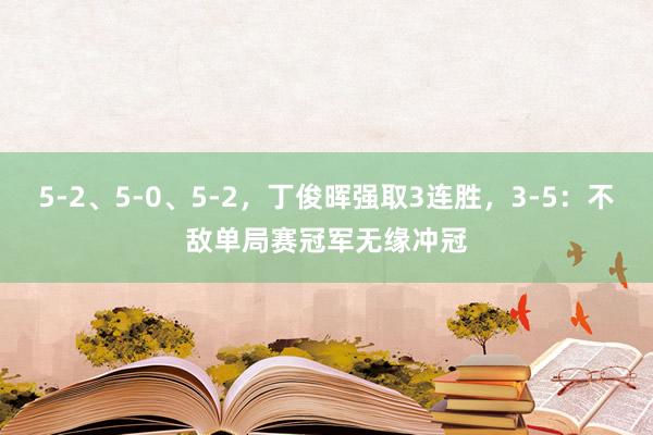 5-2、5-0、5-2，丁俊晖强取3连胜，3-5：不敌单局赛冠军无缘冲冠
