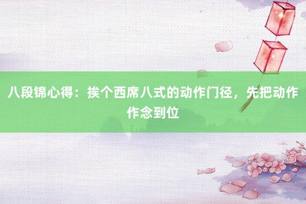 八段锦心得：挨个西席八式的动作门径，先把动作作念到位