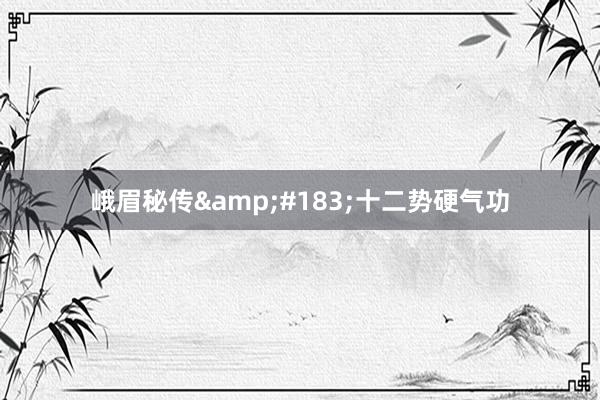 峨眉秘传&#183;十二势硬气功
