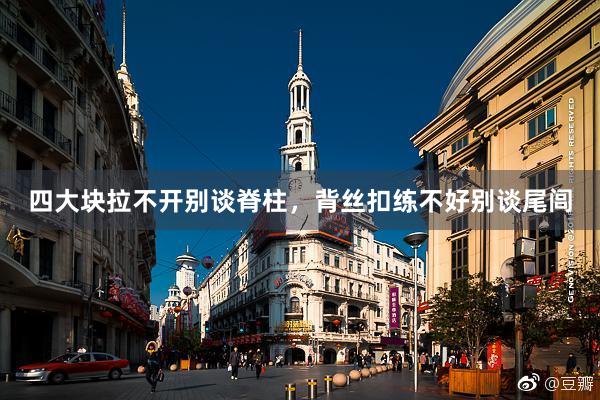 四大块拉不开别谈脊柱，背丝扣练不好别谈尾闾