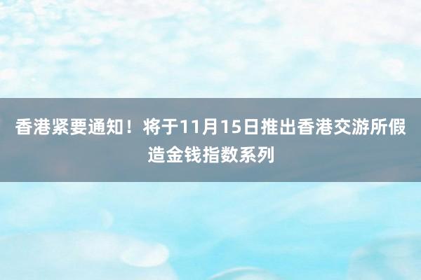香港紧要通知！将于11月15日推出香港交游所假造金钱指数系列