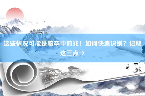 这些情况可能是脑卒中前兆！如何快速识别？记取这三点→