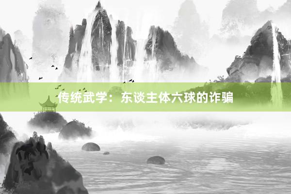 传统武学：东谈主体六球的诈骗