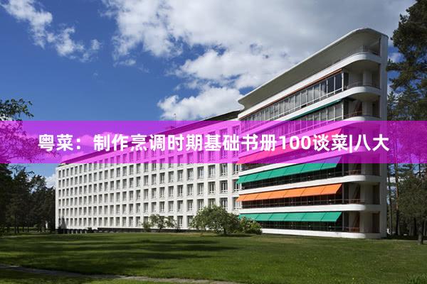 粤菜：制作烹调时期基础书册100谈菜|八大