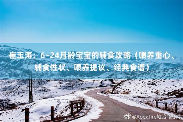 崔玉涛：6~24月龄宝宝的辅食攻略（喂养重心、辅食性状、喂养提议、经典食谱）