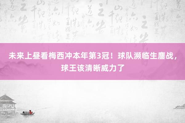 未来上昼看梅西冲本年第3冠！球队濒临生鏖战，球王该清晰威力了