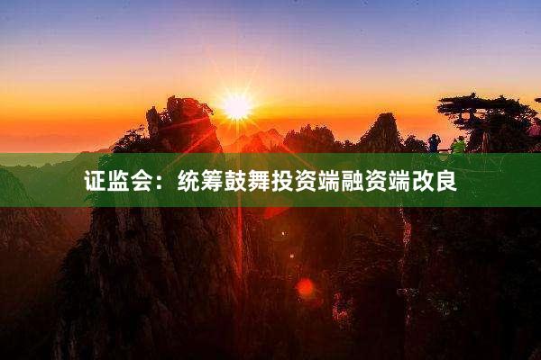 证监会：统筹鼓舞投资端融资端改良