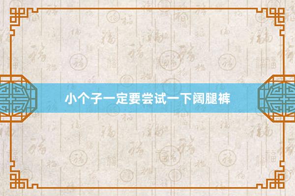 小个子一定要尝试一下阔腿裤