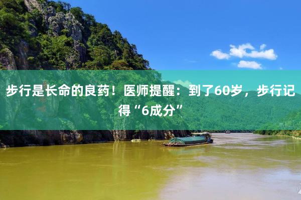 步行是长命的良药！医师提醒：到了60岁，步行记得“6成分”