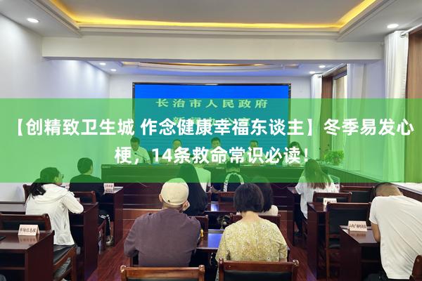 【创精致卫生城 作念健康幸福东谈主】冬季易发心梗，14条救命常识必读！