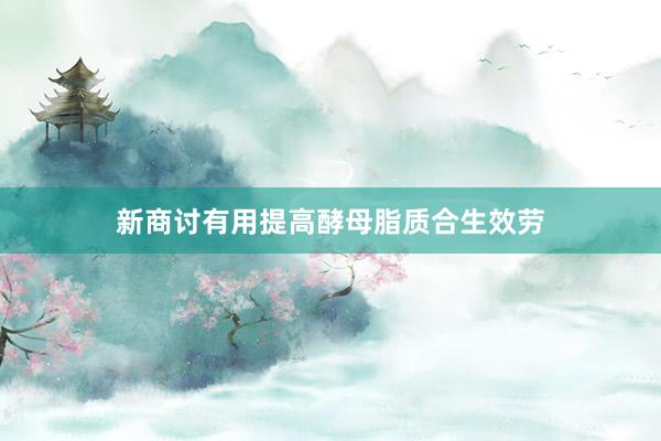 新商讨有用提高酵母脂质合生效劳