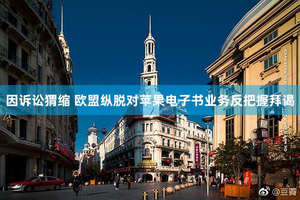 因诉讼猬缩 欧盟纵脱对苹果电子书业务反把握拜谒