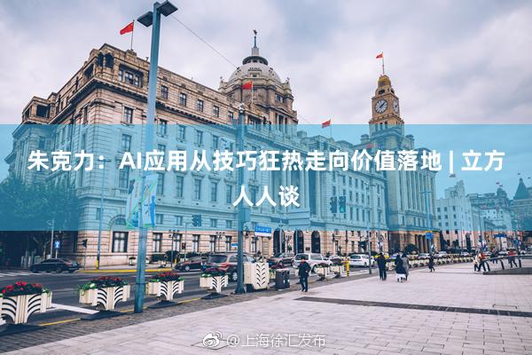 朱克力：AI应用从技巧狂热走向价值落地 | 立方人人谈