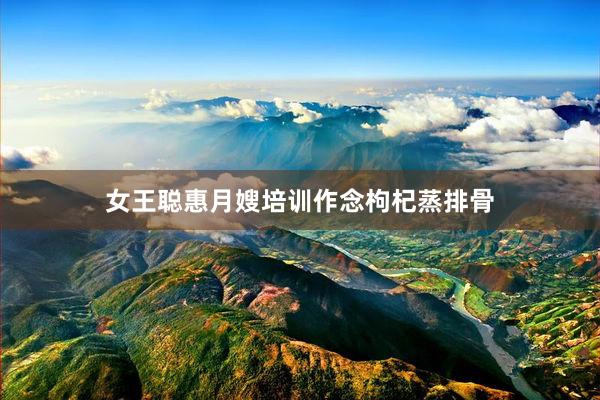 女王聪惠月嫂培训作念枸杞蒸排骨