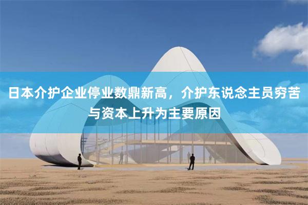 日本介护企业停业数鼎新高，介护东说念主员穷苦与资本上升为主要原因
