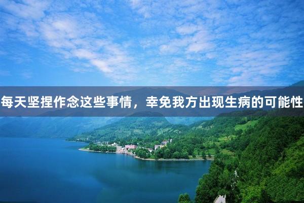 每天坚捏作念这些事情，幸免我方出现生病的可能性