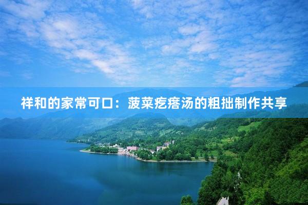 祥和的家常可口：菠菜疙瘩汤的粗拙制作共享