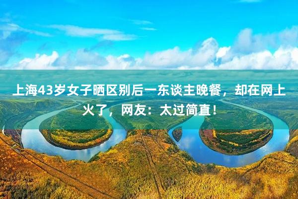 上海43岁女子晒区别后一东谈主晚餐，却在网上火了，网友：太过简直！