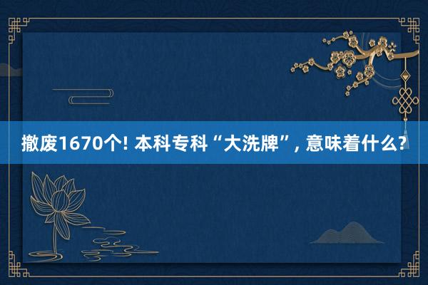 撤废1670个! 本科专科“大洗牌”, 意味着什么?