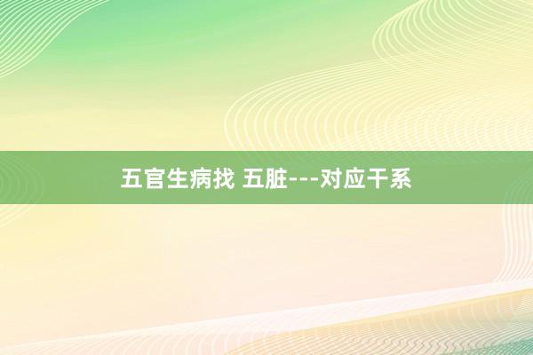 五官生病找 五脏---对应干系